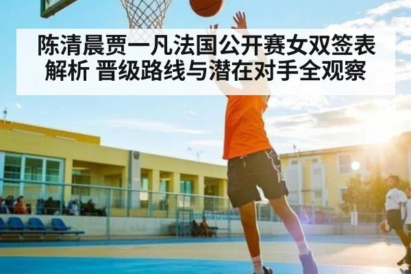 陈清晨贾一凡法国公开赛女双签表解析 晋级路线与潜在对手全观察 - kaiyun